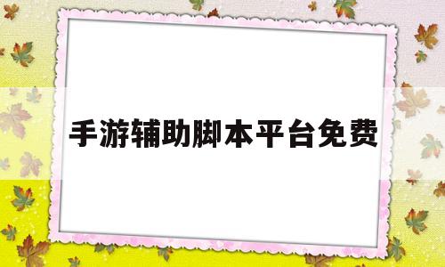 手游辅助脚本平台免费(传奇手游辅助脚本平台免费)