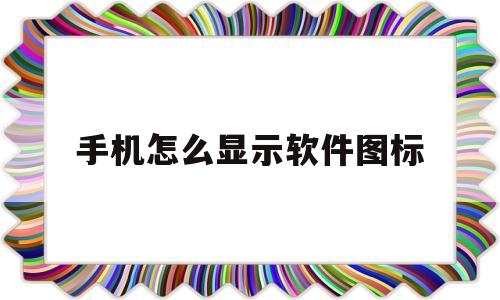 手机怎么显示软件图标(手机桌面怎么显示app)