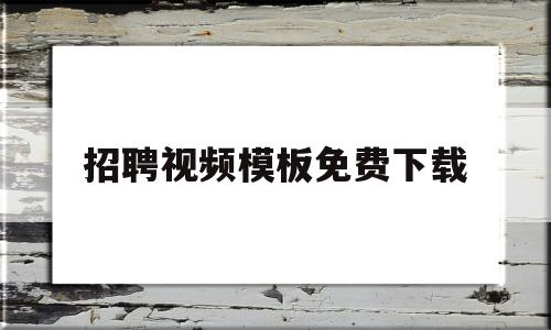 招聘视频模板免费下载(招聘视频模板免费下载网站)