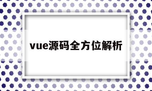 vue源码全方位解析(vue源码全方位深入解析)