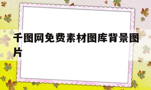 千图网免费素材图库背景图片(千图网免费素材图库背景图片高清)