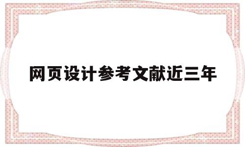 网页设计参考文献近三年(网页设计毕业论文参考文献)