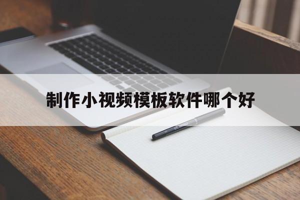 制作小视频模板软件哪个好(做小视频模板的软件都有哪些)