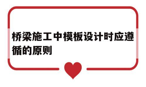 桥梁施工中模板设计时应遵循的原则(桥梁施工中模板设计时应遵循的原则有)