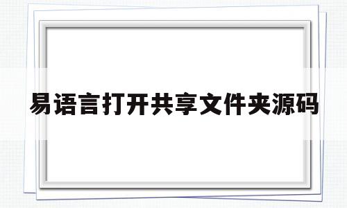 易语言打开共享文件夹源码(易语言控制电脑添加共享用户)
