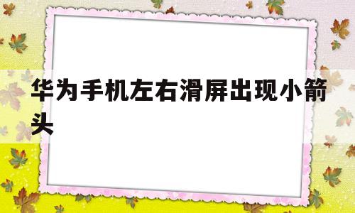 华为手机左右滑屏出现小箭头(华为手机多了一个左右小箭头怎么关闭)