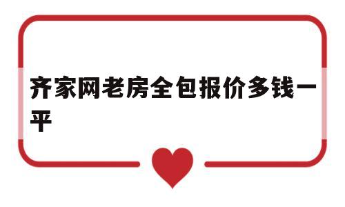 包含齐家网老房全包报价多钱一平的词条