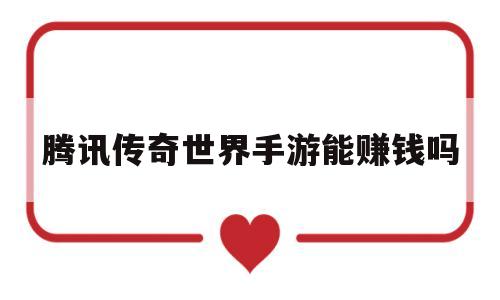腾讯传奇世界手游能赚钱吗(腾讯传奇世界手游哪个职业厉害)