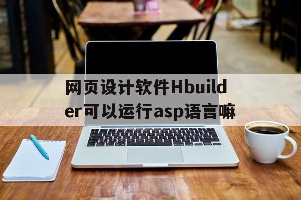网页设计软件Hbuilder可以运行asp语言嘛的简单介绍