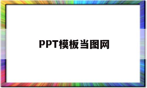 PPT模板当图网(当图网ppt模板怎么样)