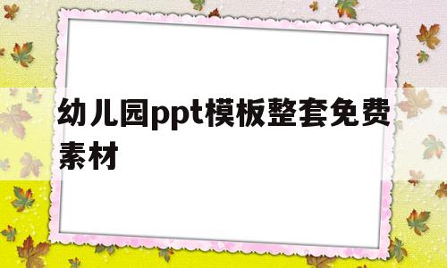 幼儿园ppt模板整套免费素材(幼儿园ppt模板整套免费素材大全)