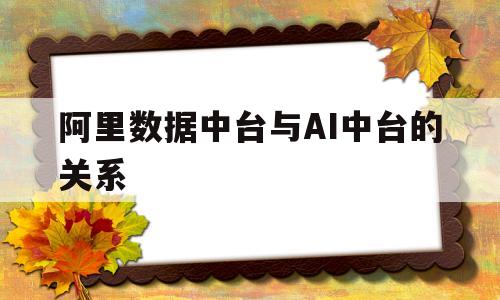 包含阿里数据中台与AI中台的关系的词条