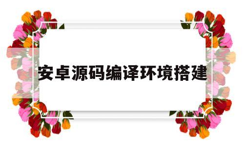安卓源码编译环境搭建(适合编译安卓源码的电脑配置)