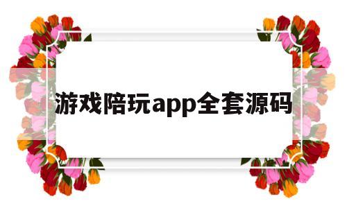 游戏陪玩app全套源码(游戏陪玩app全套源码大全)