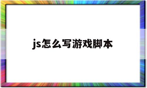 js怎么写游戏脚本(javascript游戏脚本)