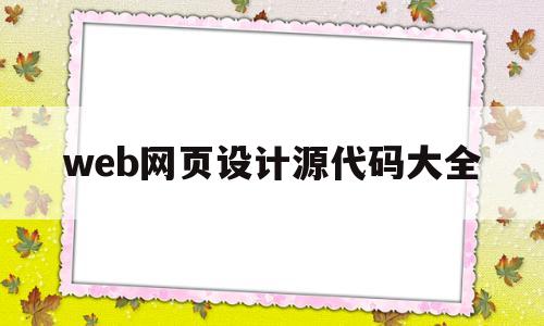 web网页设计源代码大全的简单介绍