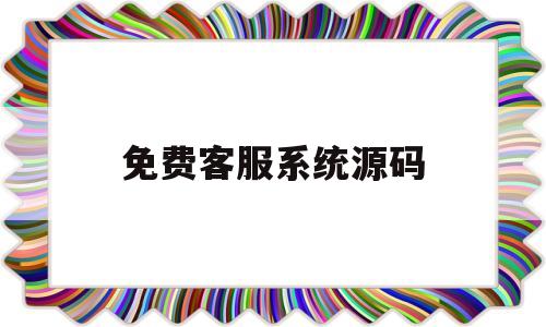 免费客服系统源码(免费客服系统源码查询)
