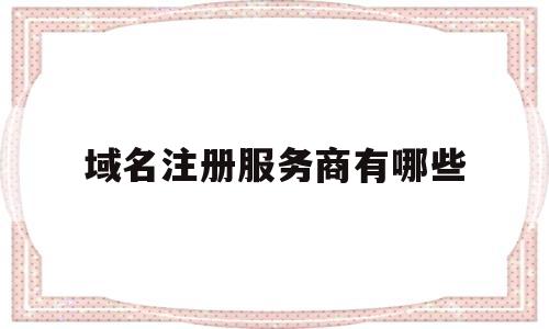 域名注册服务商有哪些(免费域名注册平台有哪些)