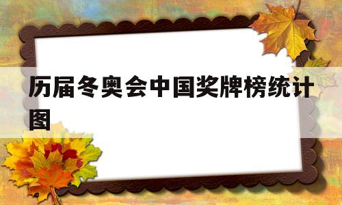 历届冬奥会中国奖牌榜统计图(历届冬奥会中国奖牌榜统计图表)