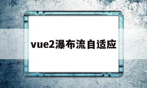包含vue2瀑布流自适应的词条