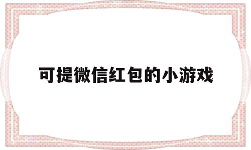 可提微信红包的小游戏(国家认可的赚钱游戏无广告)