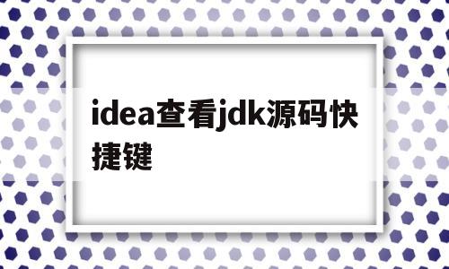 idea查看jdk源码快捷键(idea中怎么查看底层java源码)