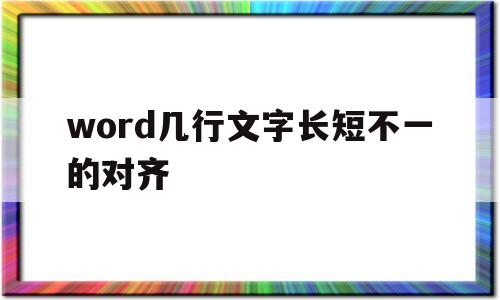 word几行文字长短不一的对齐(wps中word几行文字长短不一的对齐)