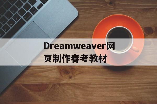 Dreamweaver网页制作春考教材(dreamweaver网页制作实例教程100例)