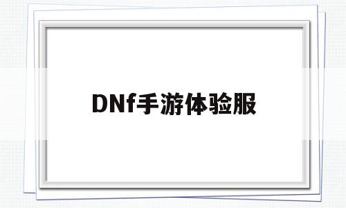 DNf手游体验服(dnf手游体验服资格申请官网)
