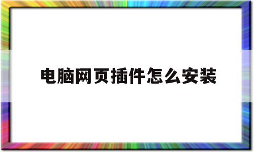 电脑网页插件怎么安装(电脑网页插件怎么安装到桌面上)