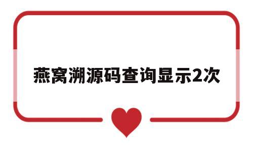 燕窝溯源码查询显示2次(燕窝溯源码扫出来是什么样的)