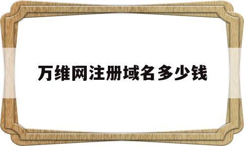 万维网注册域名多少钱(万维网上注册的域名如何备案)