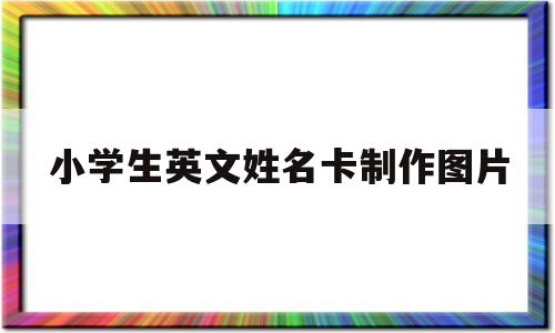 小学生英文姓名卡制作图片(小学生英文姓名卡制作图片简单)
