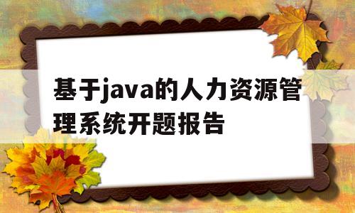 基于java的人力资源管理系统开题报告的简单介绍