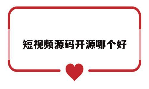 短视频源码开源哪个好(短视频app源码哪里可以做)