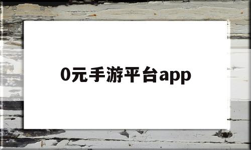 关于0元手游平台app的信息