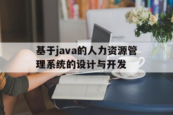 基于java的人力资源管理系统的设计与开发(基于java的人力资源管理系统的设计与开发答辩)