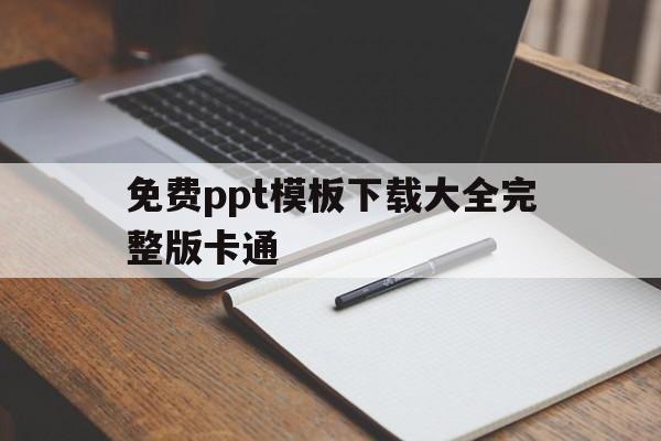 免费ppt模板下载大全完整版卡通的简单介绍
