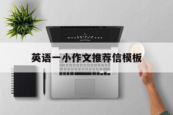 英语一小作文推荐信模板(考研英语一小作文推荐信模板)
