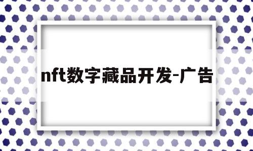 包含nft数字藏品开发-广告的词条