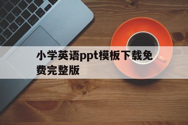 小学英语ppt模板下载免费完整版(小学英语ppt模板下载免费完整版图片)