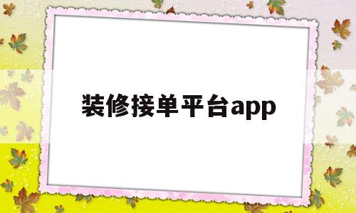 装修接单平台app(装修接单平台app十堰)