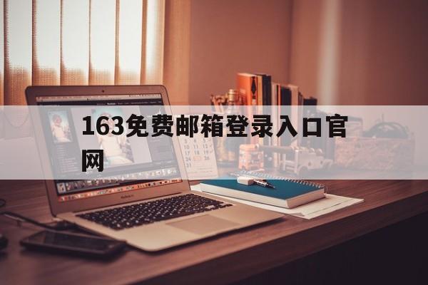 163免费邮箱登录入口官网(163免费邮箱登录入口官网电脑版)