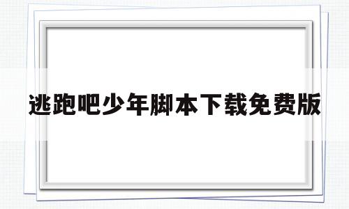 逃跑吧少年脚本下载免费版(逃跑吧少年脚本下载免费版安装)