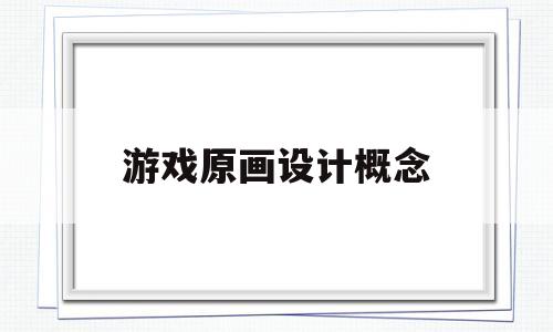 游戏原画设计概念(游戏原画设计概念解释)