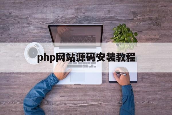 php网站源码安装教程(php网站源码安装教程图片)