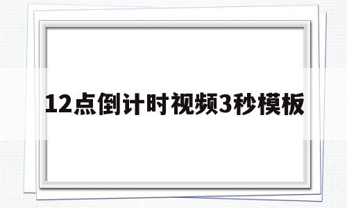 12点倒计时视频3秒模板(12点倒计时视频3秒模板下载)