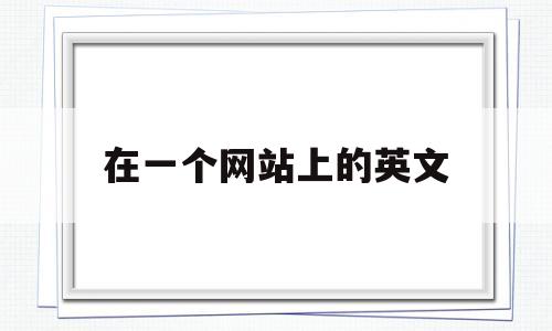 在一个网站上的英文(在一个网站上英语翻译)