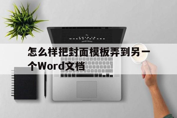 怎么样把封面模板弄到另一个Word文档(怎么样把封面模板弄到另一个word文档里)