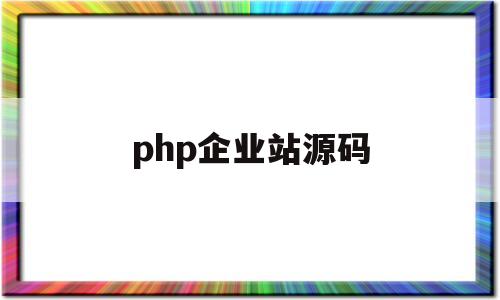 php企业站源码(php开源企业建站系统)